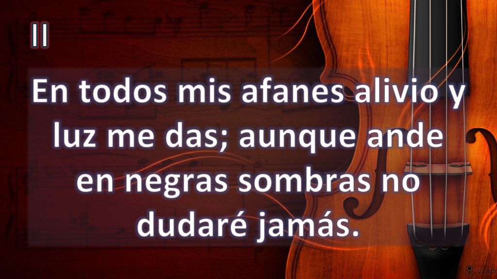 II En todos mis afanes alivio y luz me das; aunque ande en negras sombras no dudaré jamás.