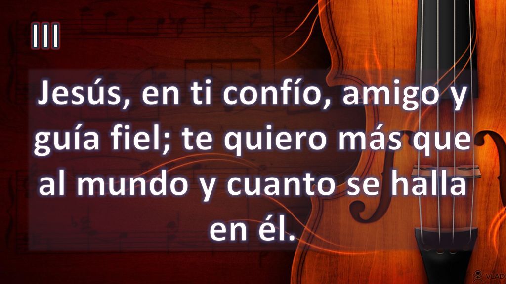 III Jesús, en ti confío, amigo y guía fiel; te quiero más que al mundo y cuanto se halla en él.