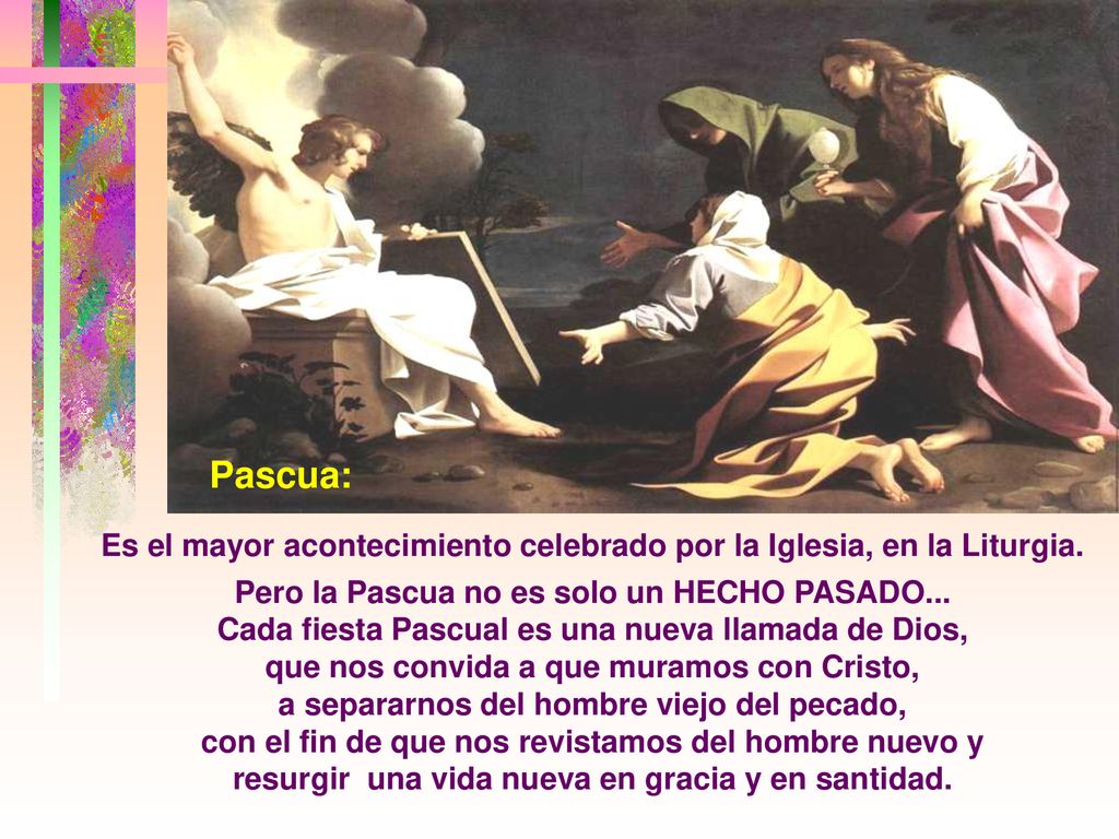 Pascua: Es el mayor acontecimiento celebrado por la Iglesia, en la Liturgia. Pero la Pascua no es solo un HECHO PASADO...