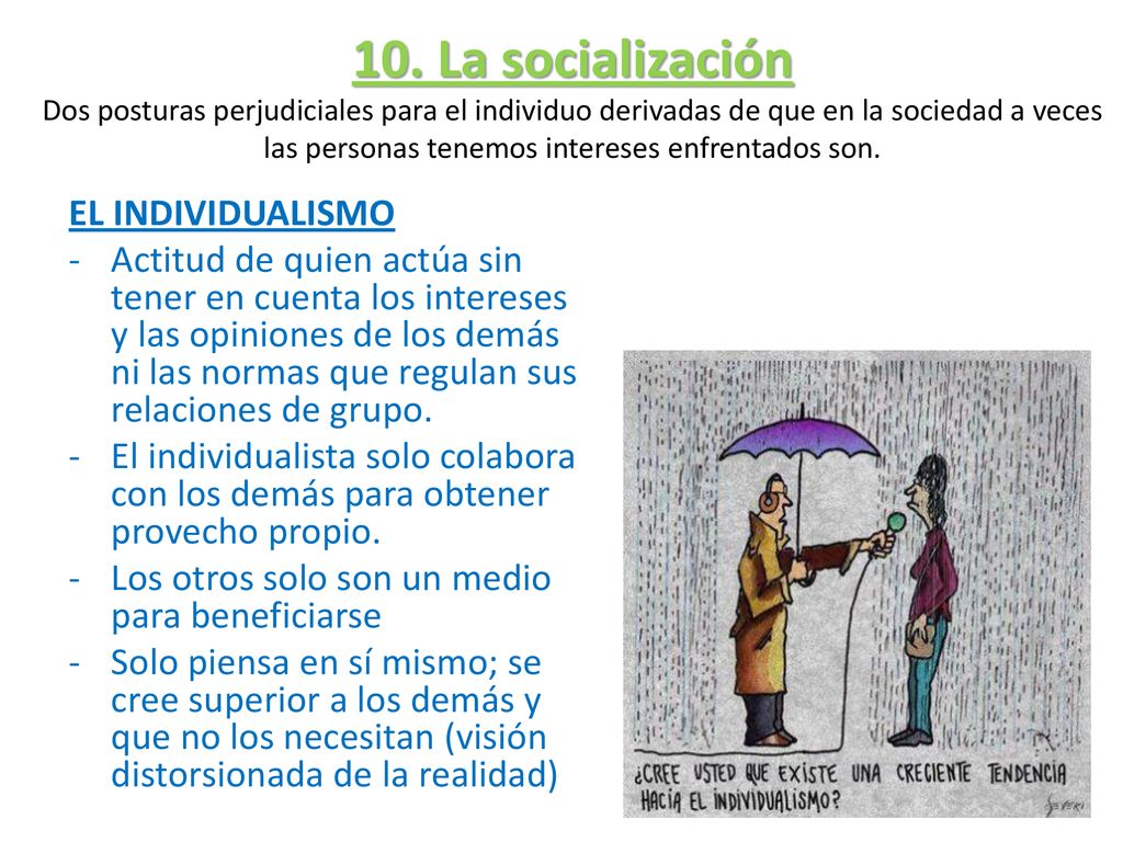 10. La socialización Dos posturas perjudiciales para el individuo derivadas de que en la sociedad a veces las personas tenemos intereses enfrentados son.