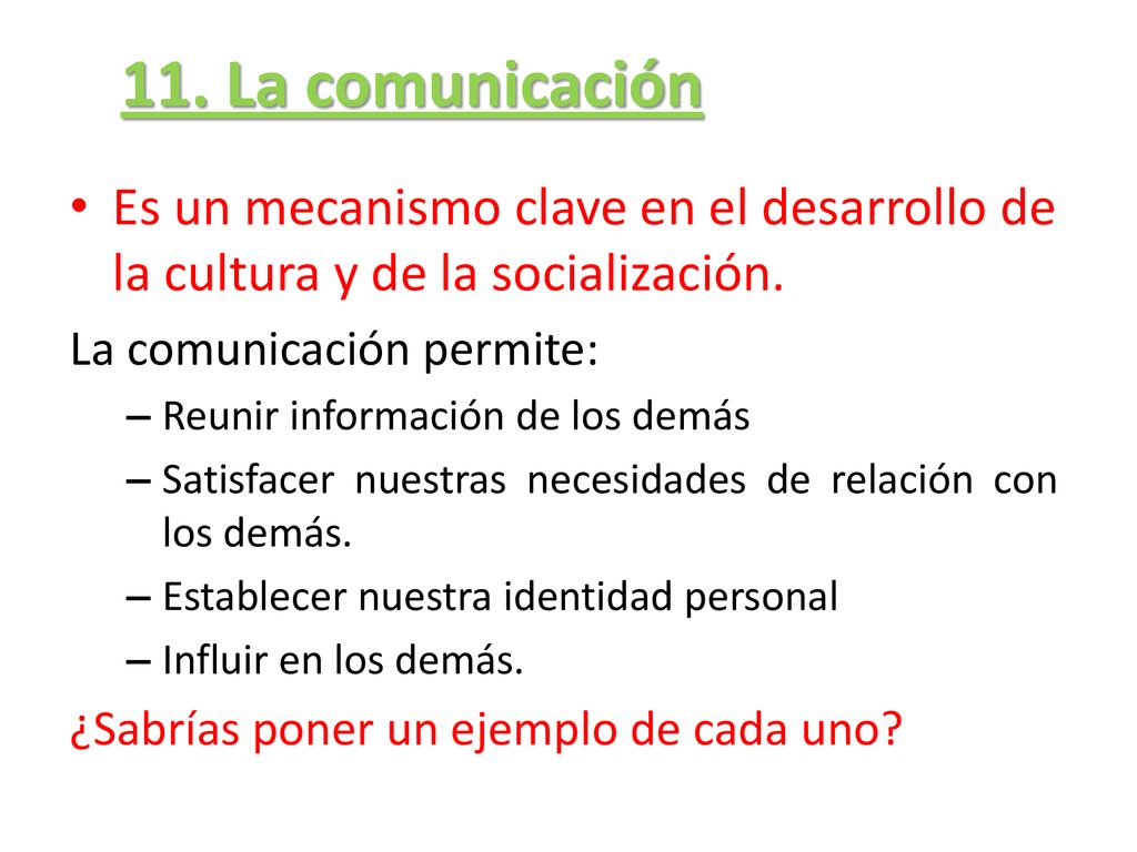 11. La comunicación Es un mecanismo clave en el desarrollo de la cultura y de la socialización. La comunicación permite:
