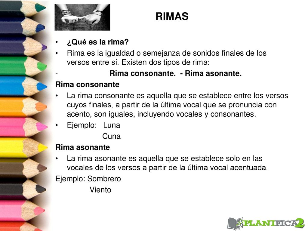 RIMAS ¿Qué es la rima Rima es la igualdad o semejanza de sonidos finales de los versos entre sí. Existen dos tipos de rima: