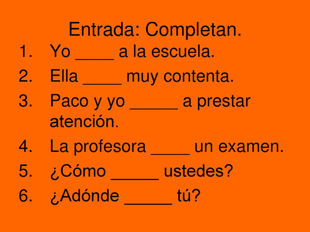Entrada: Completan. Yo ____ a la escuela. Ella ____ muy contenta.