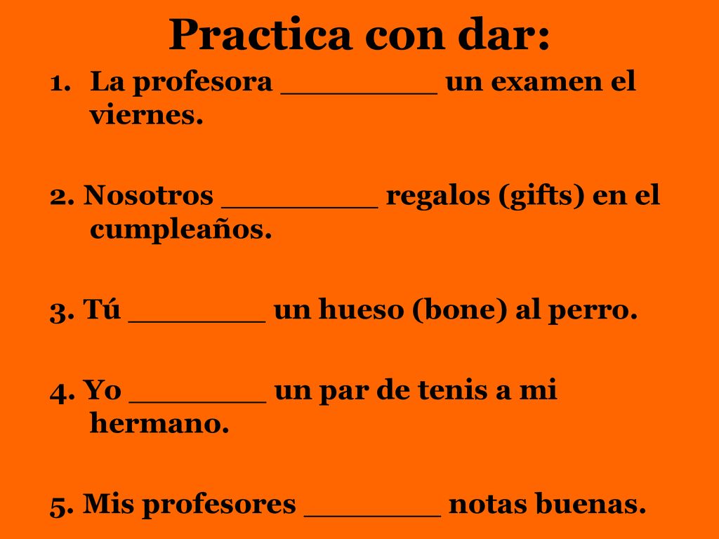 Practica con dar: La profesora ________ un examen el viernes.