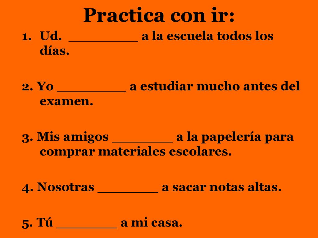 Practica con ir: Ud. ________ a la escuela todos los días.