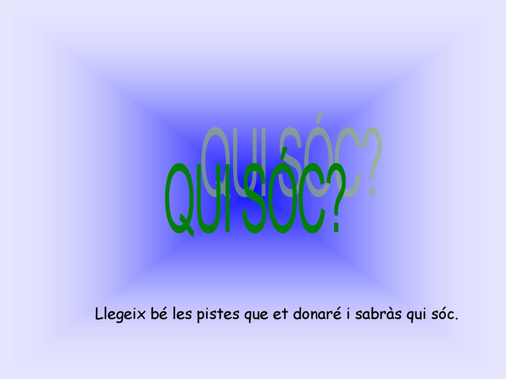 QUI SÓC Llegeix bé les pistes que et donaré i sabràs qui sóc.
