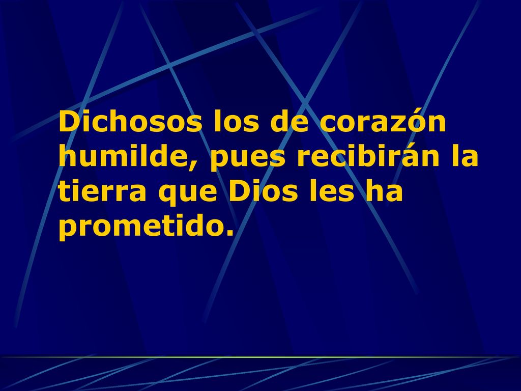 Dichosos los de corazón humilde, pues recibirán la tierra que Dios les ha prometido.