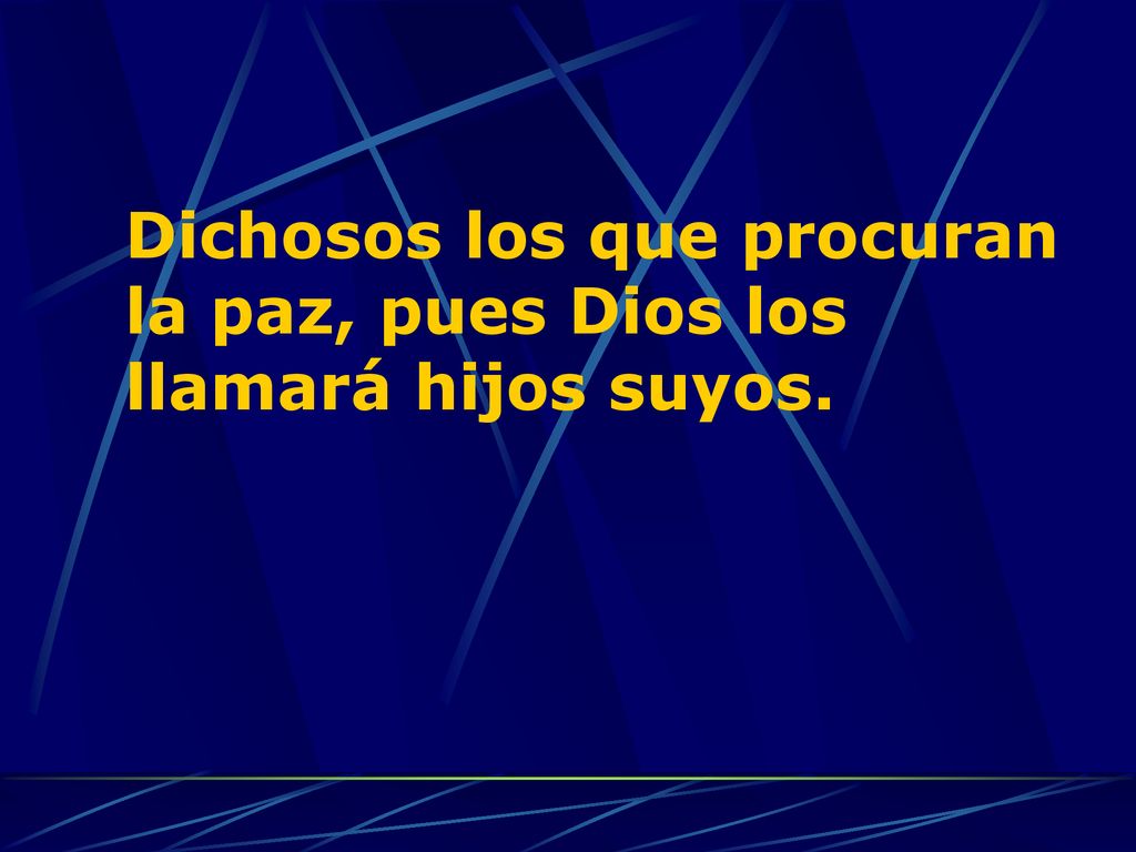 Dichosos los que procuran la paz, pues Dios los llamará hijos suyos.