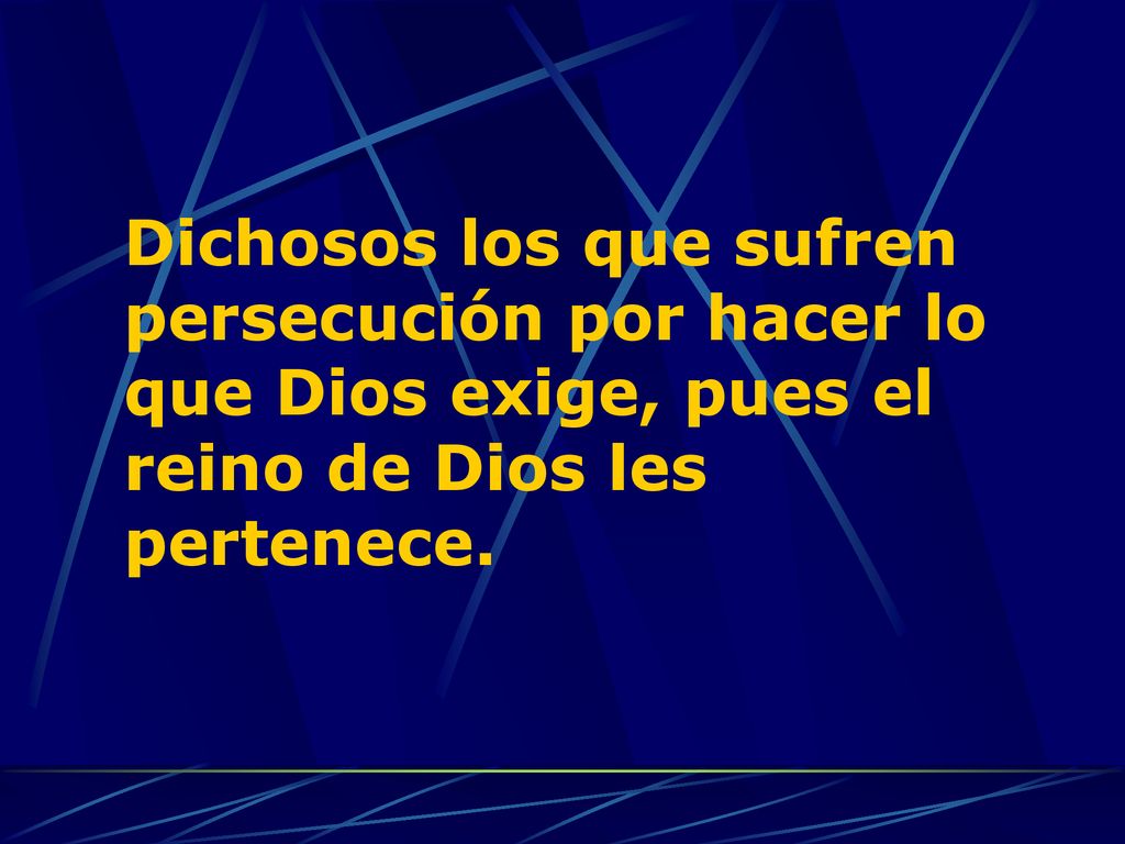 Dichosos los que sufren persecución por hacer lo que Dios exige, pues el reino de Dios les pertenece.