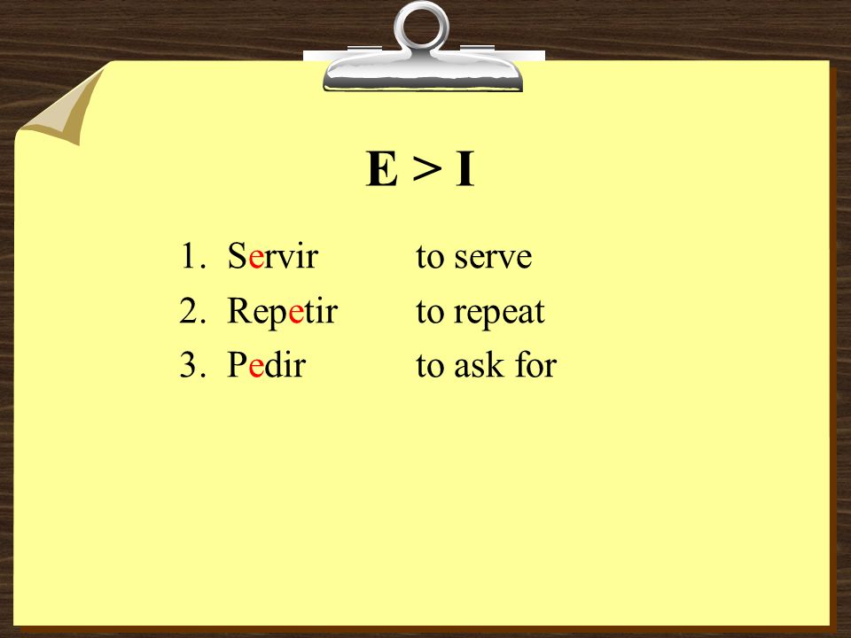 E > I Servir to serve Repetir to repeat Pedir to ask for