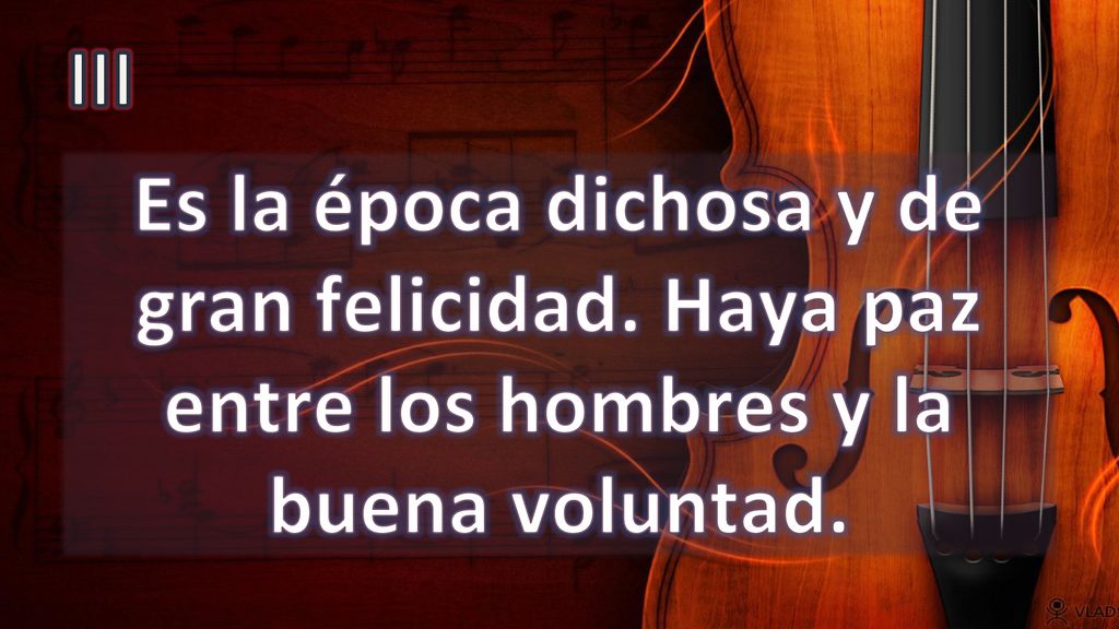 III Es la época dichosa y de gran felicidad. Haya paz entre los hombres y la buena voluntad.