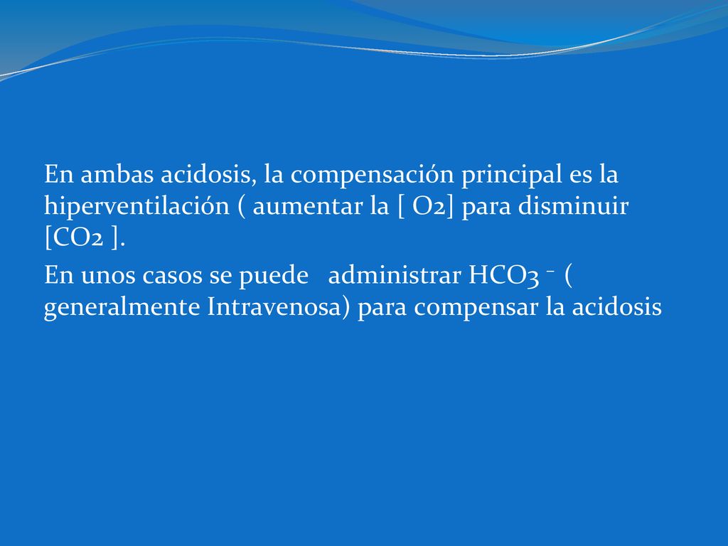 En ambas acidosis, la compensación principal es la hiperventilación ( aumentar la [ O2] para disminuir [CO2 ].