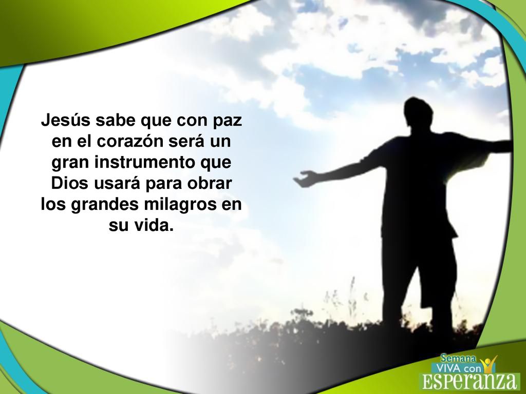 Jesús sabe que con paz en el corazón será un gran instrumento que Dios usará para obrar los grandes milagros en su vida.