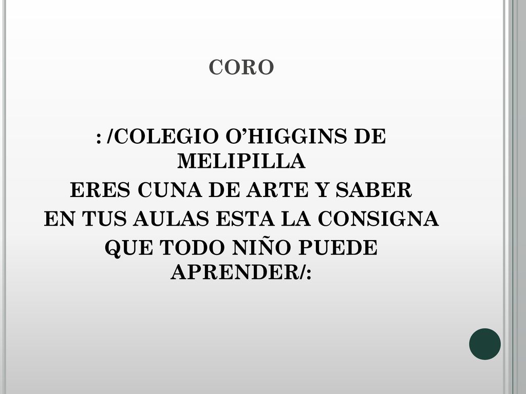 CORO : /COLEGIO O’HIGGINS DE MELIPILLA ERES CUNA DE ARTE Y SABER EN TUS AULAS ESTA LA CONSIGNA QUE TODO NIÑO PUEDE APRENDER/: