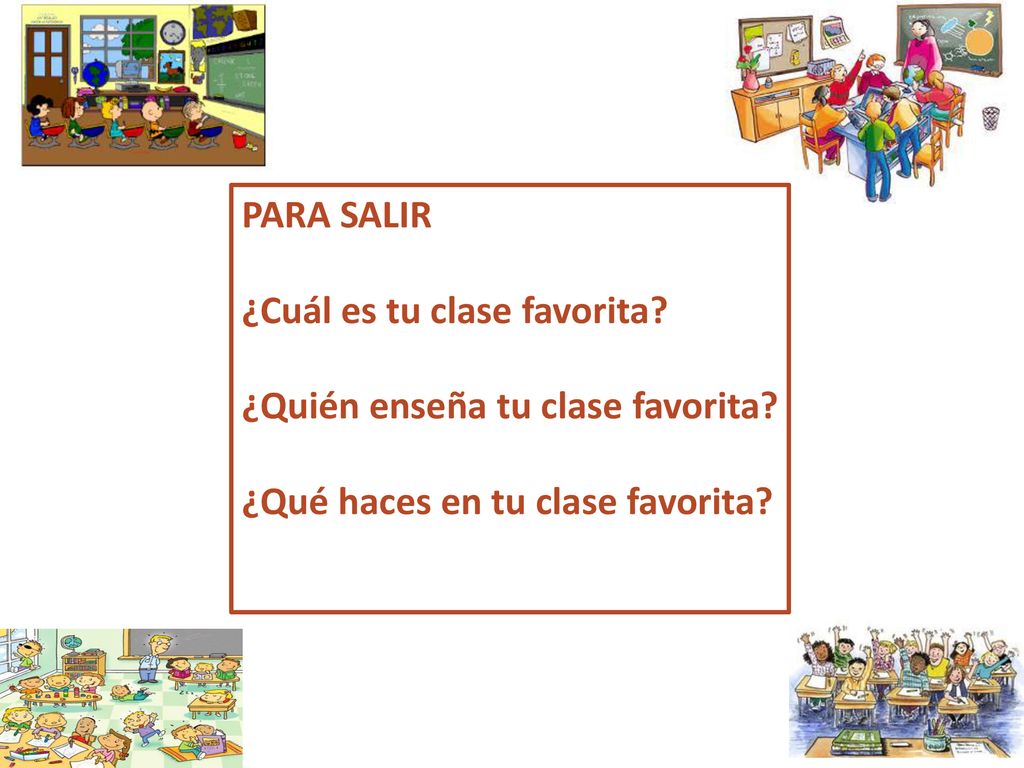 PARA SALIR ¿Cuál es tu clase favorita. ¿Quién enseña tu clase favorita.