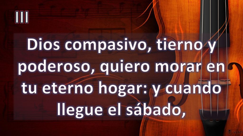 III Dios compasivo, tierno y poderoso, quiero morar en tu eterno hogar: y cuando llegue el sábado,
