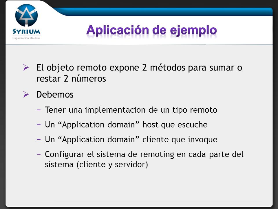 Aplicación de ejemplo El objeto remoto expone 2 métodos para sumar o restar 2 números. Debemos. Tener una implementacion de un tipo remoto.