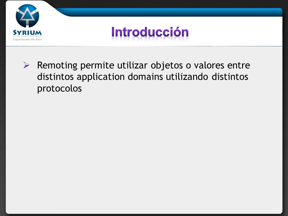 Introducción Remoting permite utilizar objetos o valores entre distintos application domains utilizando distintos protocolos.