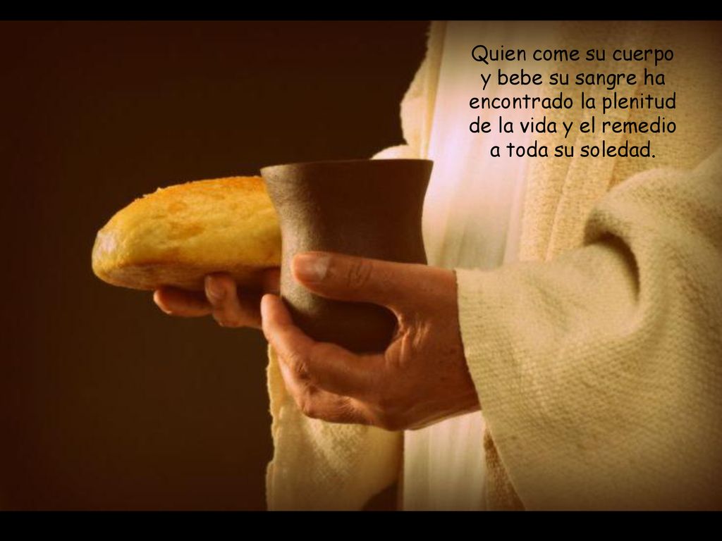 Quien come su cuerpo y bebe su sangre ha encontrado la plenitud de la vida y el remedio a toda su soledad.