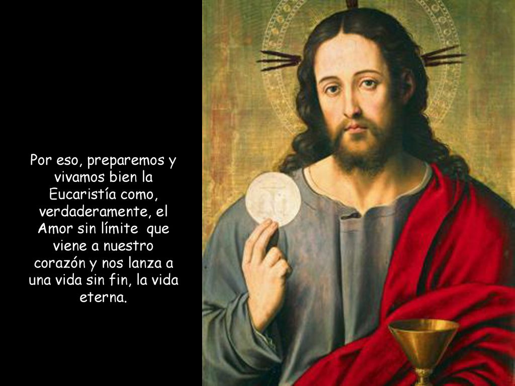 Por eso, preparemos y vivamos bien la Eucaristía como, verdaderamente, el Amor sin límite que viene a nuestro corazón y nos lanza a una vida sin fin, la vida eterna.