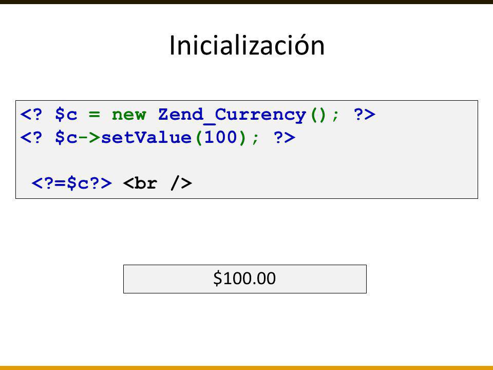 Inicialización < $c = new Zend_Currency(); > < $c->setValue(100); > < =$c > <br /> $100.00