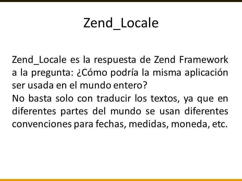 Zend_Locale Zend_Locale es la respuesta de Zend Framework a la pregunta: ¿Cómo podría la misma aplicación ser usada en el mundo entero