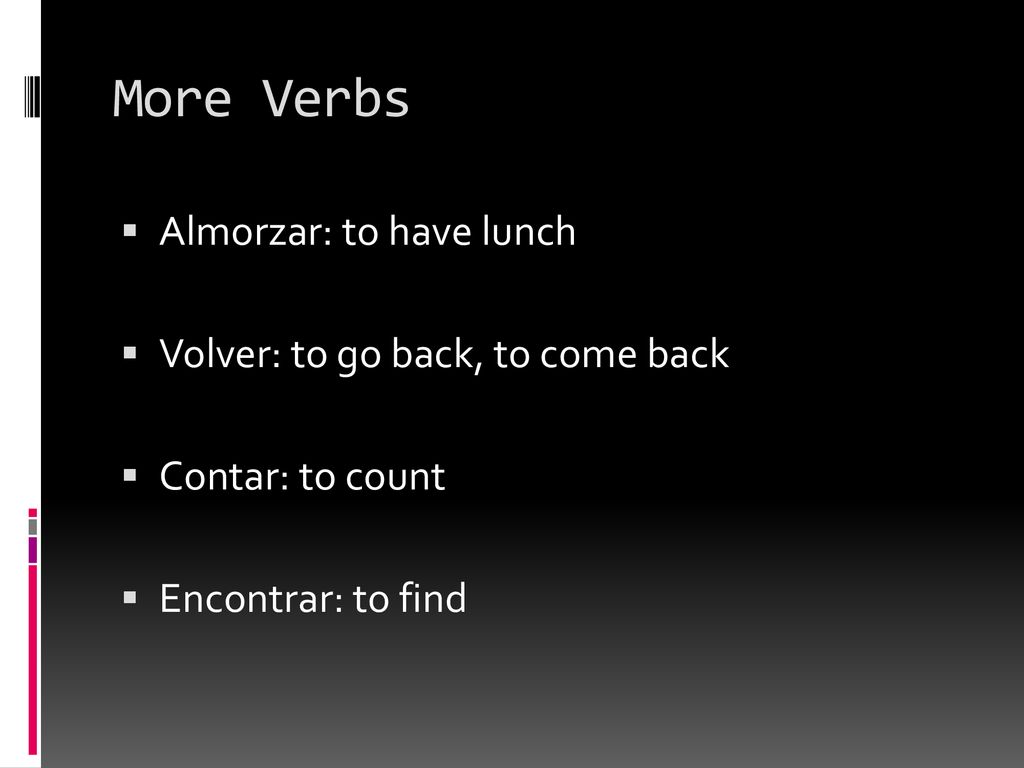 More Verbs Almorzar: to have lunch Volver: to go back, to come back
