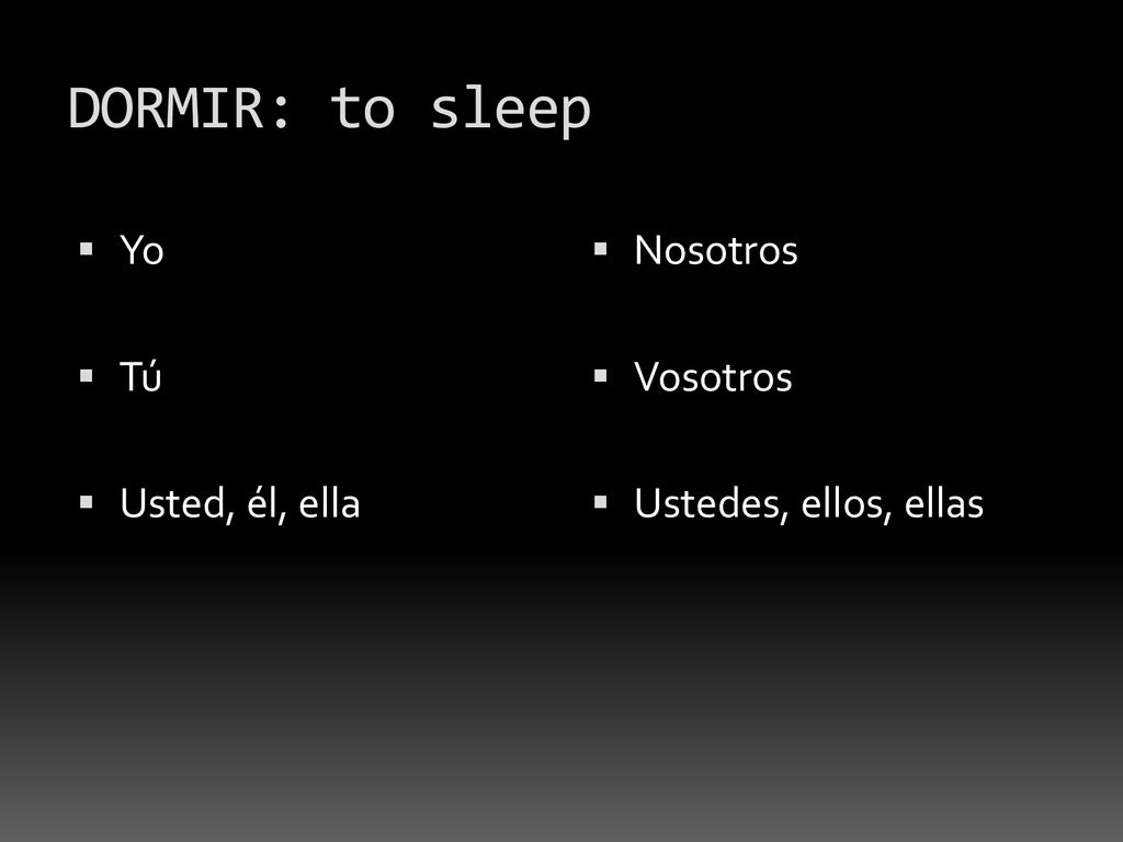 DORMIR: to sleep Yo Tú Usted, él, ella Nosotros Vosotros