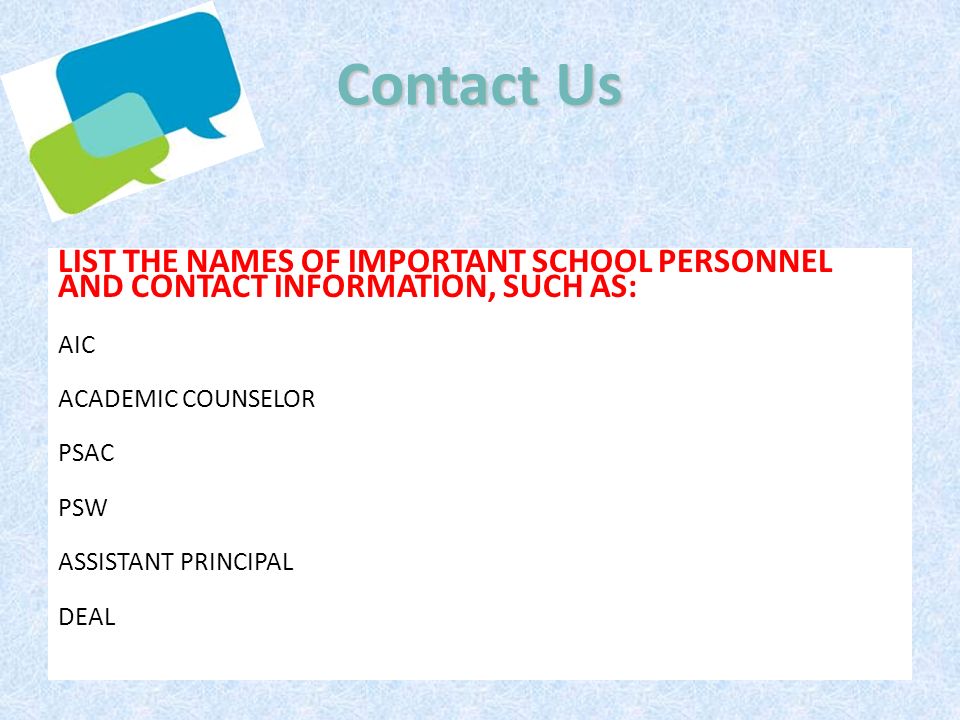 Contact Us LIST THE NAMES OF IMPORTANT SCHOOL PERSONNEL AND CONTACT INFORMATION, SUCH AS: AIC. ACADEMIC COUNSELOR.