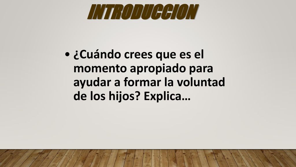 INTRODUCCION ¿Cuándo crees que es el momento apropiado para ayudar a formar la voluntad de los hijos.