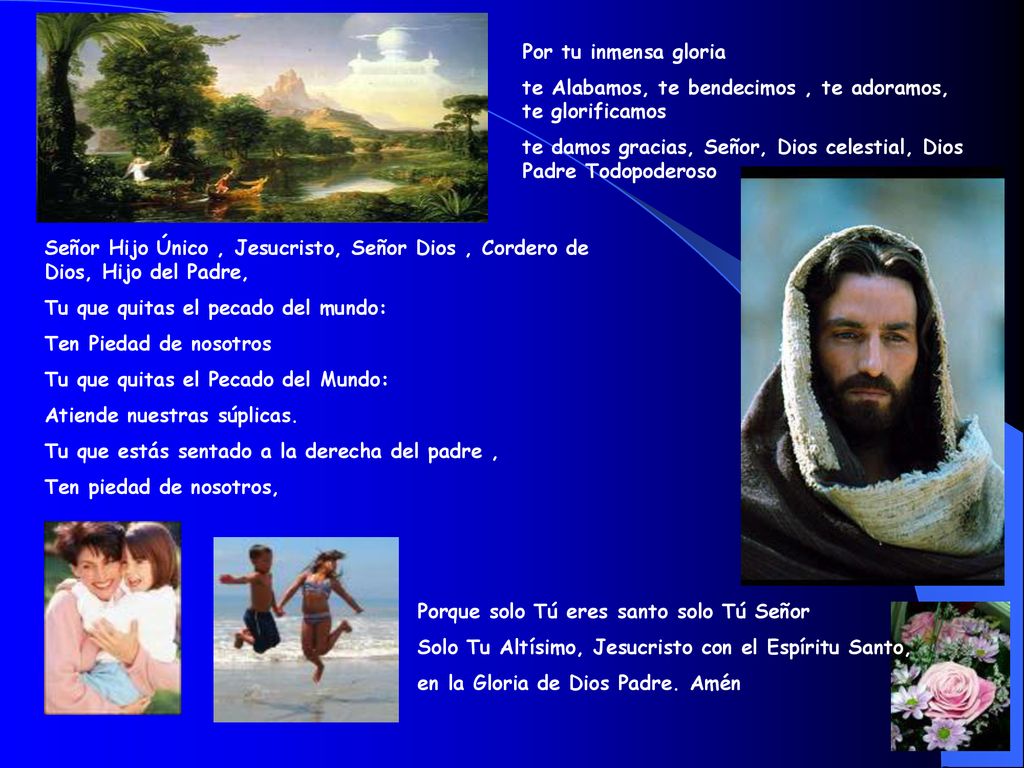 Por tu inmensa gloria te Alabamos, te bendecimos , te adoramos, te glorificamos. te damos gracias, Señor, Dios celestial, Dios Padre Todopoderoso.