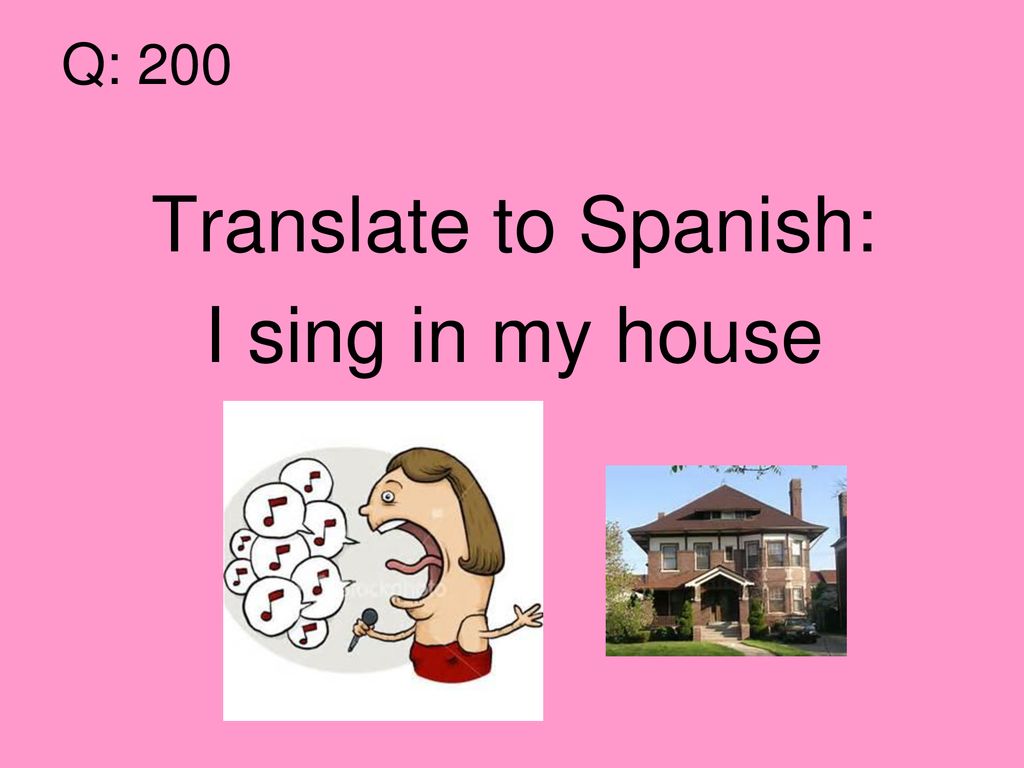 Q: 200 Translate to Spanish: I sing in my house