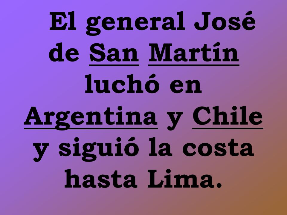 El general José de San Martín luchó en Argentina y Chile y siguió la costa hasta Lima.