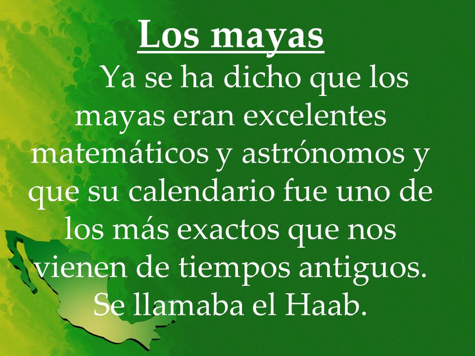 Los mayas Ya se ha dicho que los mayas eran excelentes matemáticos y astrónomos y que su calendario fue uno de los más exactos que nos vienen de tiempos antiguos.