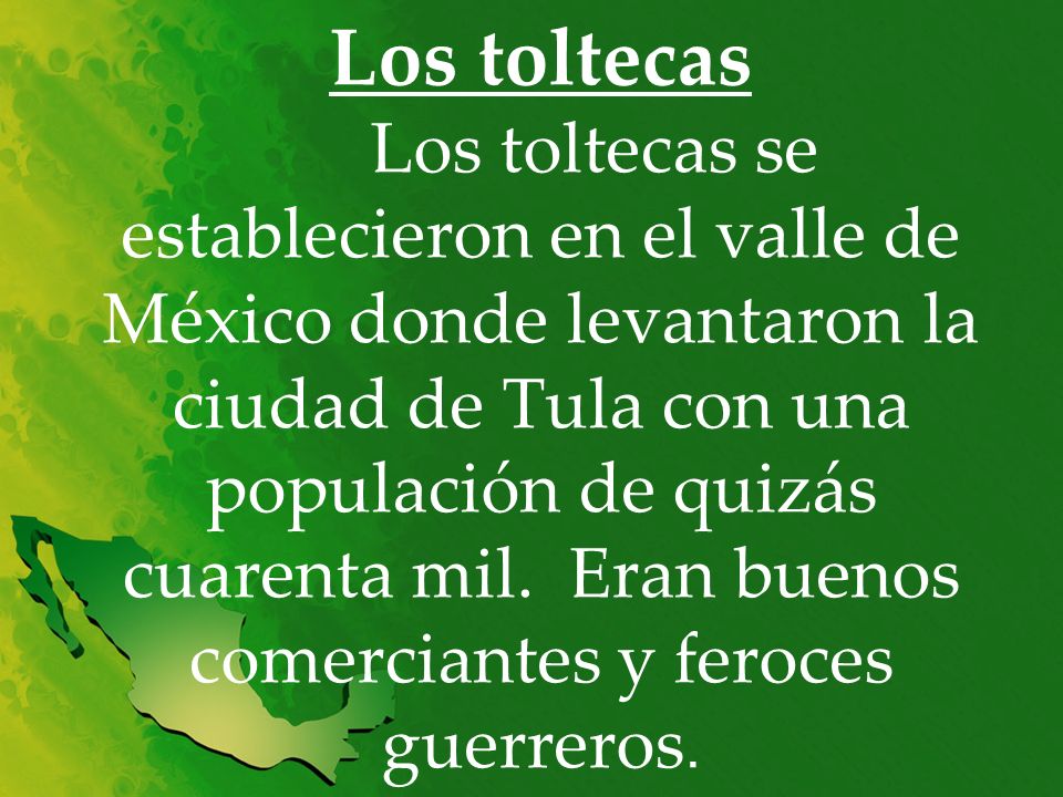 Los toltecas Los toltecas se establecieron en el valle de México donde levantaron la ciudad de Tula con una populación de quizás cuarenta mil.