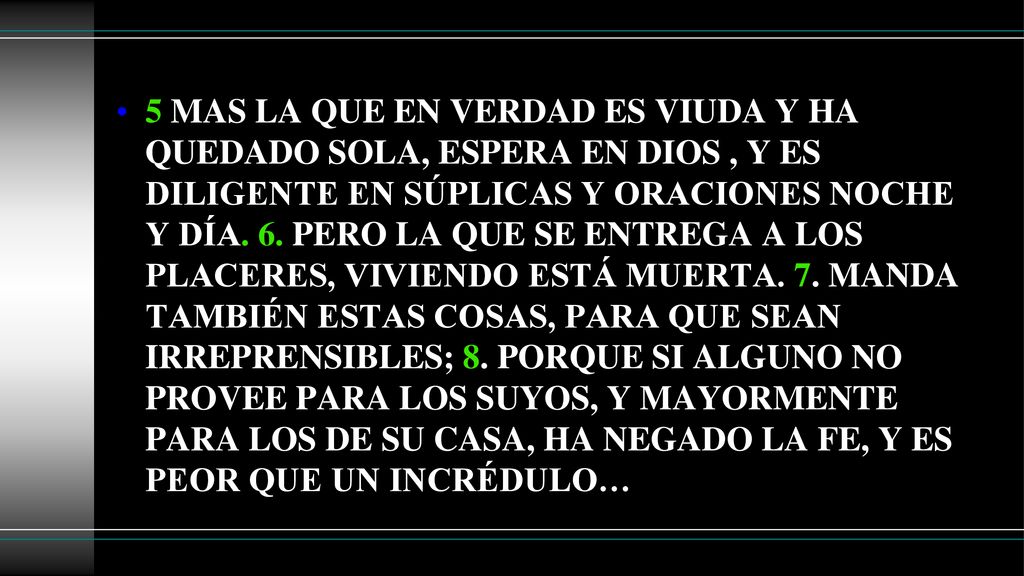 5 MAS LA QUE EN VERDAD ES VIUDA Y HA QUEDADO SOLA, ESPERA EN DIOS , Y ES DILIGENTE EN SÚPLICAS Y ORACIONES NOCHE Y DÍA.
