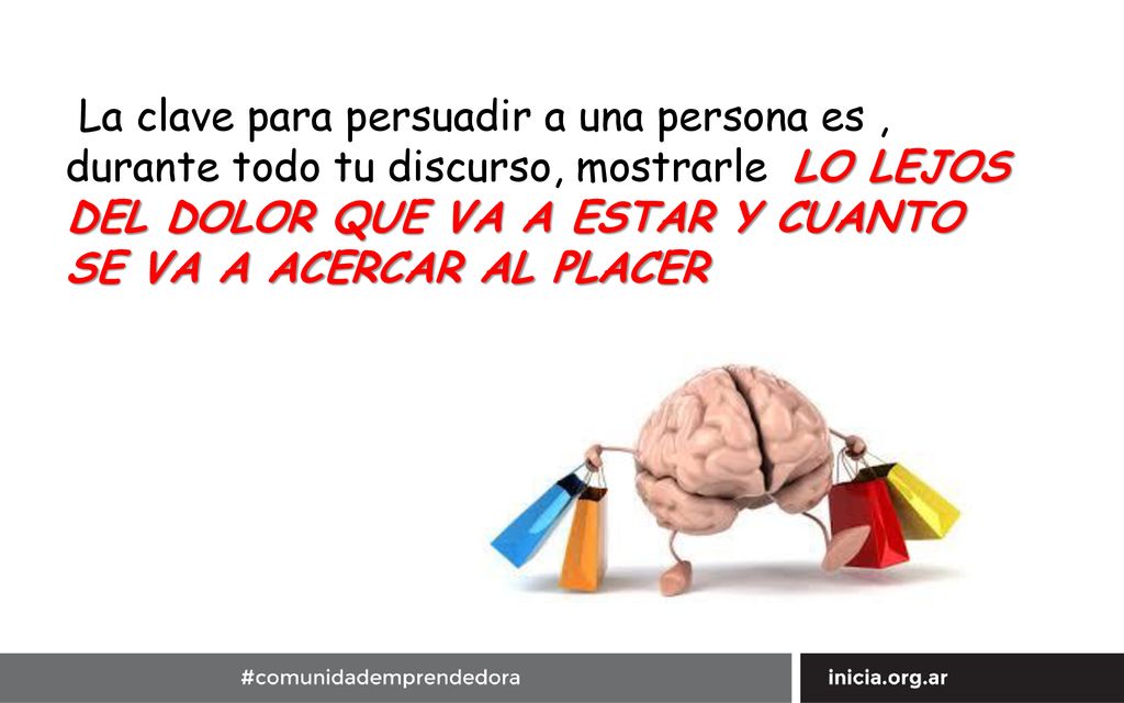 La clave para persuadir a una persona es , durante todo tu discurso, mostrarle LO LEJOS DEL DOLOR QUE VA A ESTAR Y CUANTO SE VA A ACERCAR AL PLACER