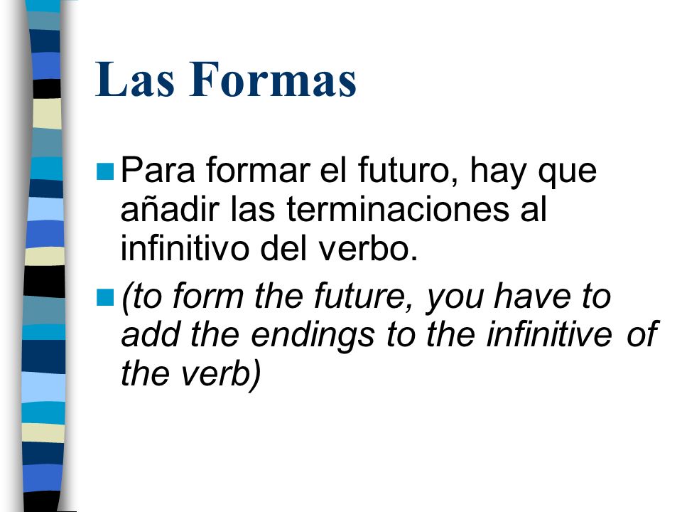 Las Formas Para formar el futuro, hay que añadir las terminaciones al infinitivo del verbo.