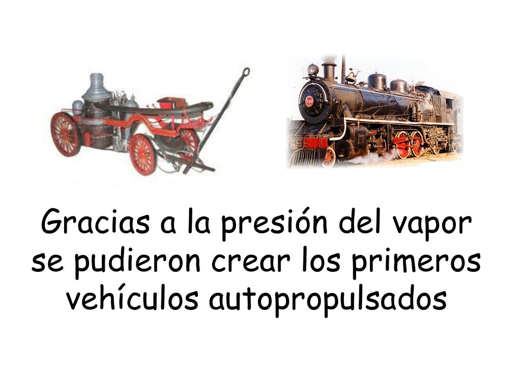 Gracias a la presión del vapor se pudieron crear los primeros vehículos autopropulsados
