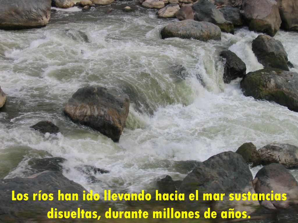 Los ríos han ido llevando hacia el mar sustancias disueltas, durante millones de años.
