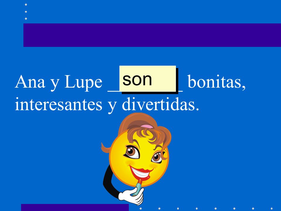 son Ana y Lupe ________ bonitas, interesantes y divertidas.