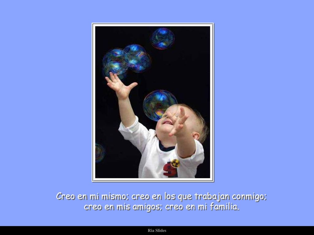 Creo en mí mismo; creo en los que trabajan conmigo; creo en mis amigos; creo en mi familia.