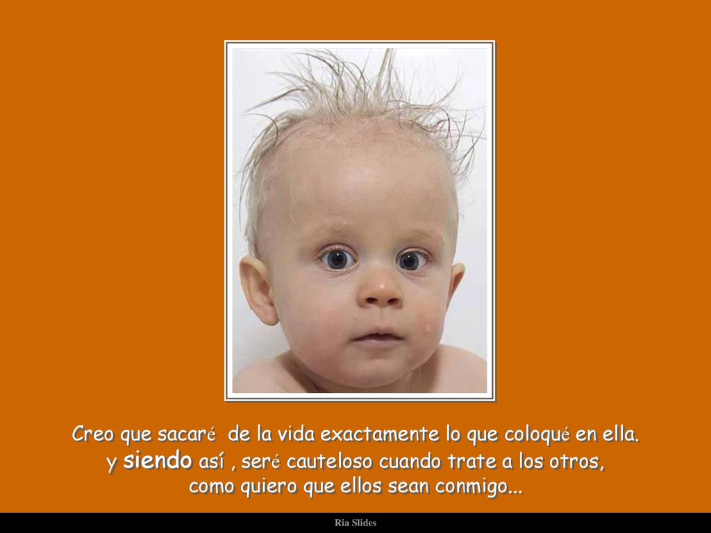 Creo que sacaré de la vida exactamente lo que coloqué en ella.