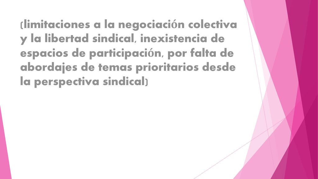 (limitaciones a la negociación colectiva y la libertad sindical, inexistencia de espacios de participación, por falta de abordajes de temas prioritarios desde la perspectiva sindical)