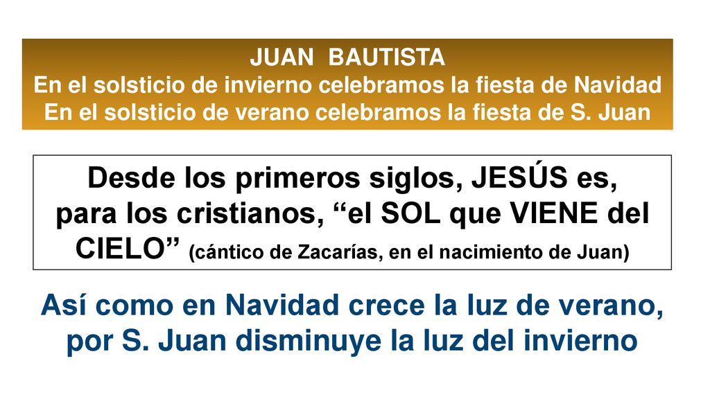 JUAN BAUTISTA En el solsticio de invierno celebramos la fiesta de Navidad En el solsticio de verano celebramos la fiesta de S. Juan.