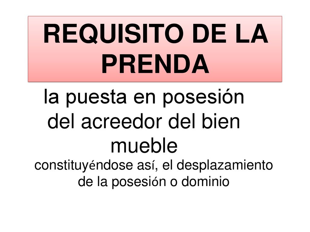 REQUISITO DE LA PRENDA la puesta en posesión del acreedor del bien mueble.