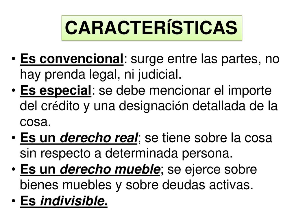 CARACTERÍSTICAS Es convencional: surge entre las partes, no hay prenda legal, ni judicial.