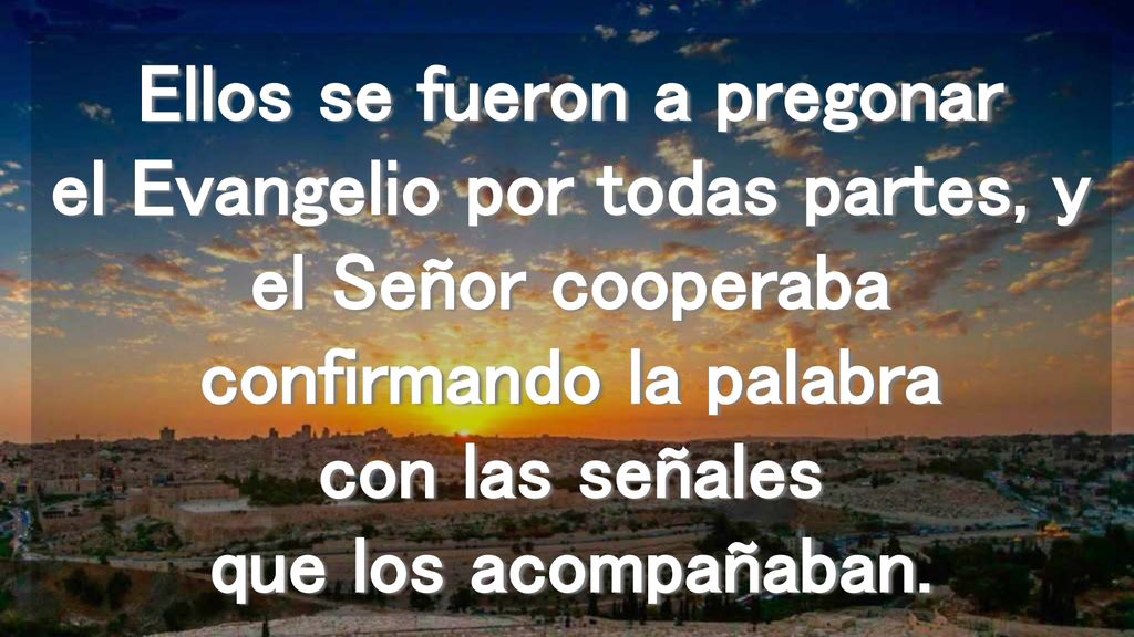 Ellos se fueron a pregonar el Evangelio por todas partes, y el Señor cooperaba confirmando la palabra con las señales que los acompañaban.