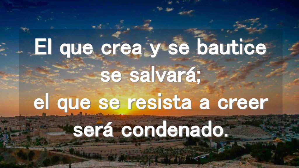 El que crea y se bautice se salvará; el que se resista a creer será condenado.