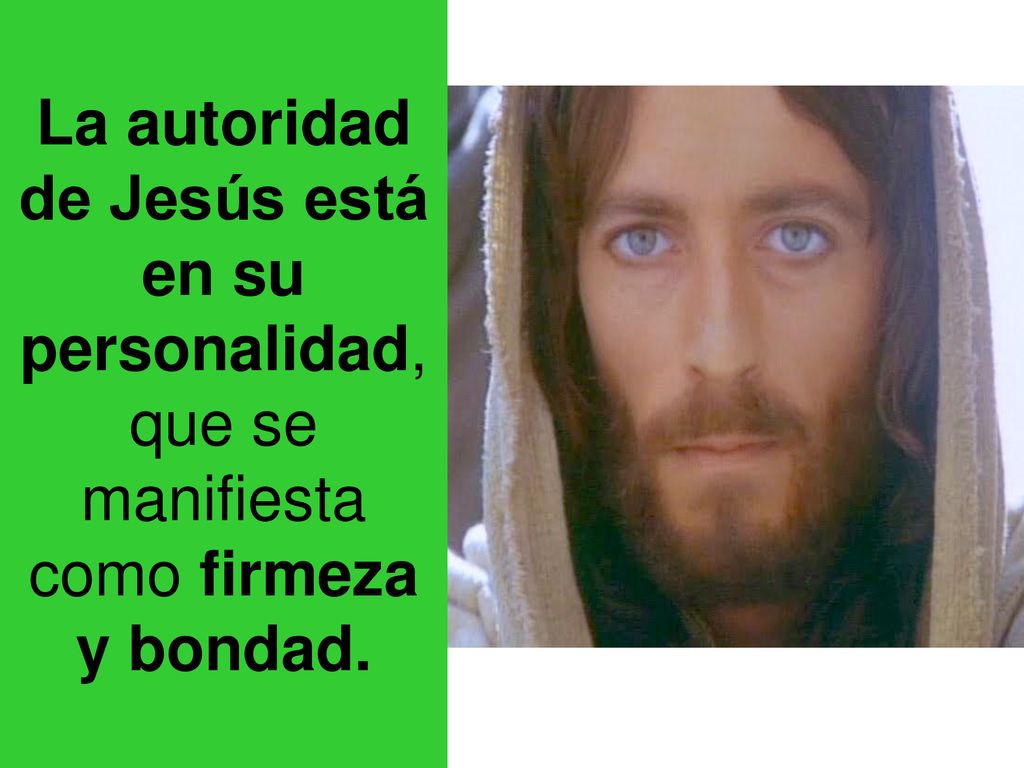 La autoridad de Jesús está en su personalidad, que se manifiesta como firmeza y bondad.